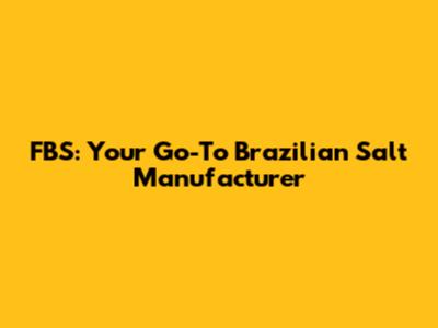 FBS: Your Go-To Brazilian Salt Manufacturer