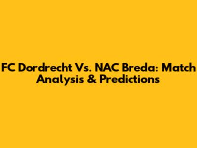 FC Dordrecht Vs. NAC Breda: Match Analysis & Predictions