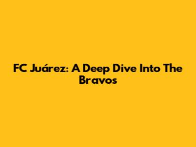 FC Juárez: A Deep Dive Into The Bravos