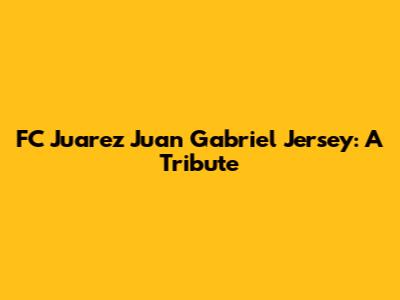 FC Juarez Juan Gabriel Jersey: A Tribute