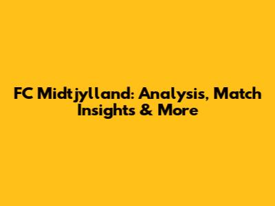 FC Midtjylland: Analysis, Match Insights & More