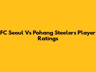 FC Seoul Vs Pohang Steelers Player Ratings