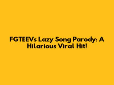 FGTEEV's Lazy Song Parody: A Hilarious Viral Hit!