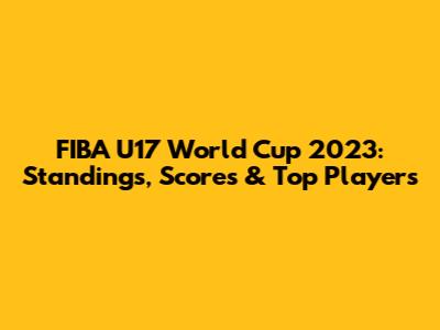 FIBA U17 World Cup 2023: Standings, Scores & Top Players