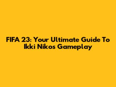 FIFA 23: Your Ultimate Guide To Ikki Niko's Gameplay