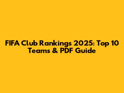 FIFA Club Rankings 2025: Top 10 Teams & PDF Guide