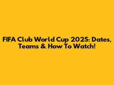 FIFA Club World Cup 2025: Dates, Teams & How To Watch!