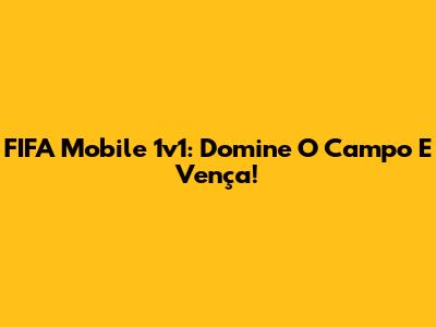 FIFA Mobile 1v1: Domine O Campo E Vença!