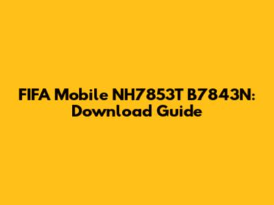 FIFA Mobile NH7853T B7843N: Download Guide
