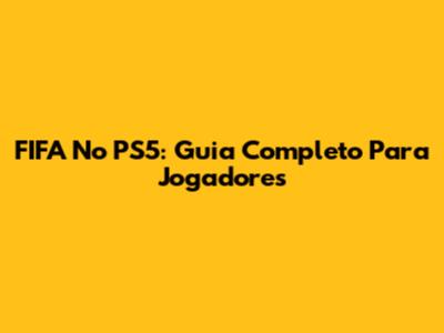 FIFA No PS5: Guia Completo Para Jogadores