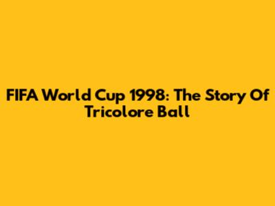FIFA World Cup 1998: The Story Of Tricolore Ball