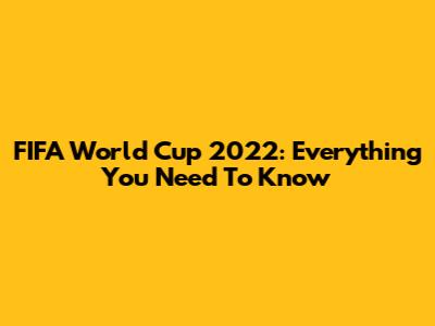 FIFA World Cup 2022: Everything You Need To Know