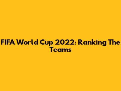 FIFA World Cup 2022: Ranking The Teams