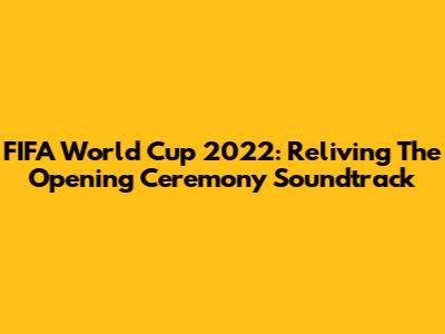 FIFA World Cup 2022: Reliving The Opening Ceremony Soundtrack