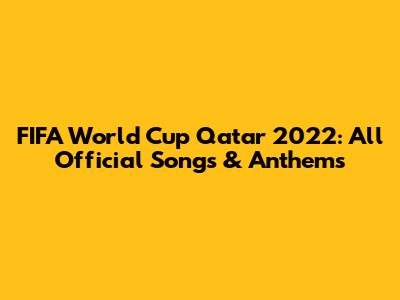 FIFA World Cup Qatar 2022: All Official Songs & Anthems