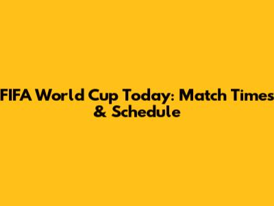 FIFA World Cup Today: Match Times & Schedule