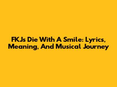 FKJ's 'Die With A Smile': Lyrics, Meaning, And Musical Journey