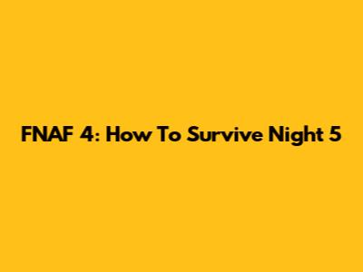 FNAF 4: How To Survive Night 5