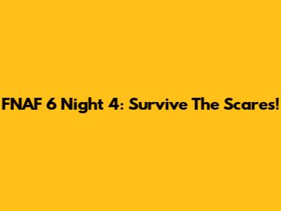 FNAF 6 Night 4: Survive The Scares!