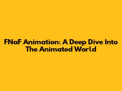 FNaF Animation: A Deep Dive Into The Animated World