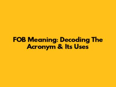 FOB Meaning: Decoding The Acronym & Its Uses