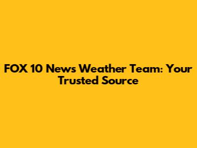 FOX 10 News Weather Team: Your Trusted Source