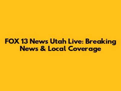 FOX 13 News Utah Live: Breaking News & Local Coverage