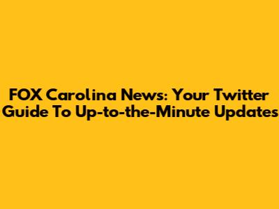 FOX Carolina News: Your Twitter Guide To Up-to-the-Minute Updates