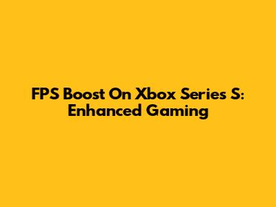FPS Boost On Xbox Series S: Enhanced Gaming