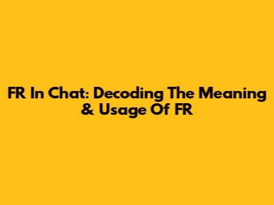 FR In Chat: Decoding The Meaning & Usage Of "FR"