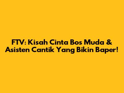 FTV: Kisah Cinta Bos Muda & Asisten Cantik Yang Bikin Baper!