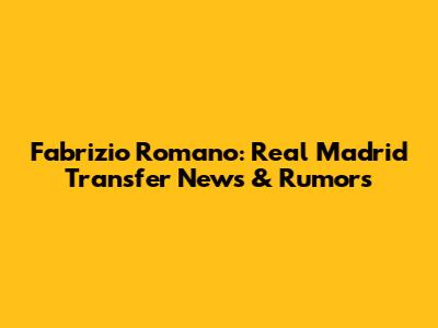 Fabrizio Romano: Real Madrid Transfer News & Rumors