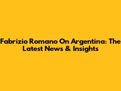 Fabrizio Romano On Argentina: The Latest News & Insights