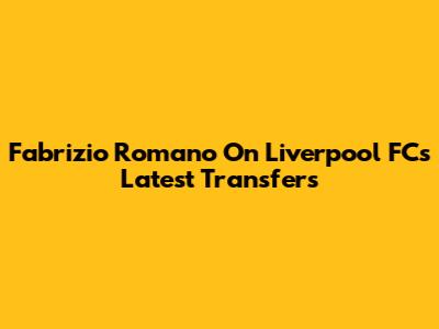 Fabrizio Romano On Liverpool FC's Latest Transfers