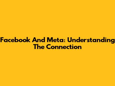 Facebook And Meta: Understanding The Connection