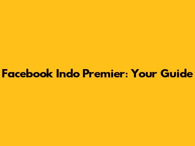 Facebook Indo Premier: Your Guide