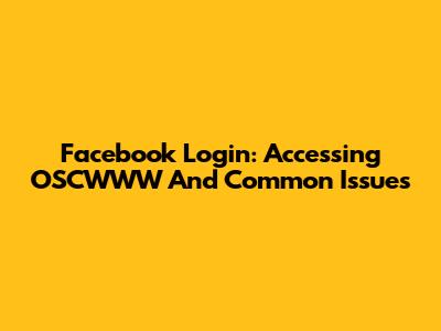 Facebook Login: Accessing OSCWWW And Common Issues