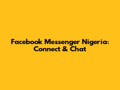 Facebook Messenger Nigeria: Connect & Chat
