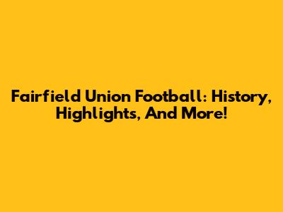 Fairfield Union Football: History, Highlights, And More!