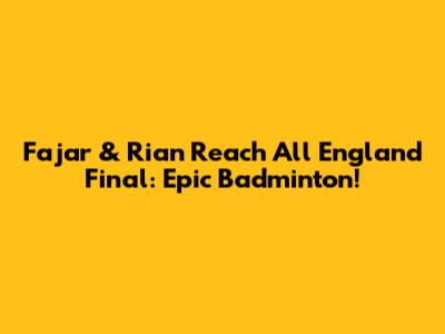 Fajar & Rian Reach All England Final: Epic Badminton!