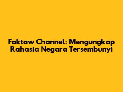 Faktaw Channel: Mengungkap Rahasia Negara Tersembunyi
