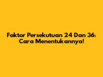 Faktor Persekutuan 24 Dan 36: Cara Menentukannya!
