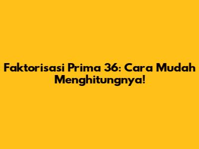 Faktorisasi Prima 36: Cara Mudah Menghitungnya!