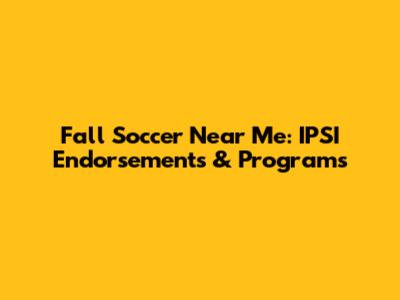 Fall Soccer Near Me: IPSI Endorsements & Programs