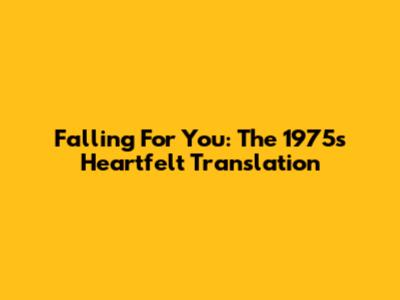 Falling For You: The 1975's Heartfelt Translation