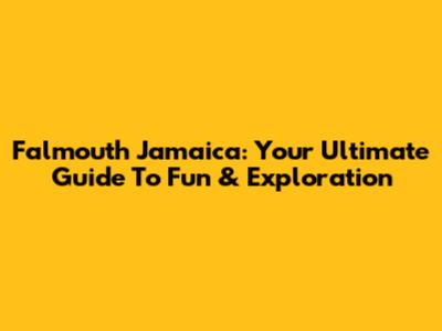 Falmouth Jamaica: Your Ultimate Guide To Fun & Exploration