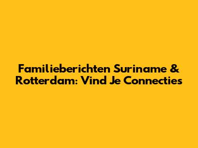 Familieberichten Suriname & Rotterdam: Vind Je Connecties