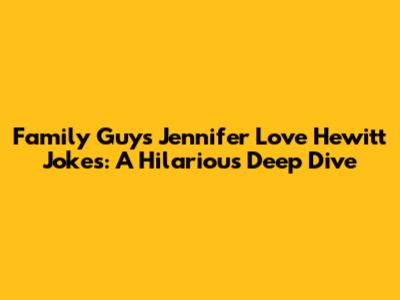 Family Guy's Jennifer Love Hewitt Jokes: A Hilarious Deep Dive