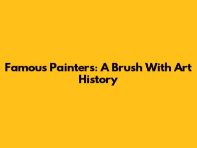 Famous Painters: A Brush With Art History