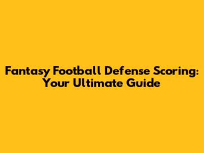 Fantasy Football Defense Scoring: Your Ultimate Guide